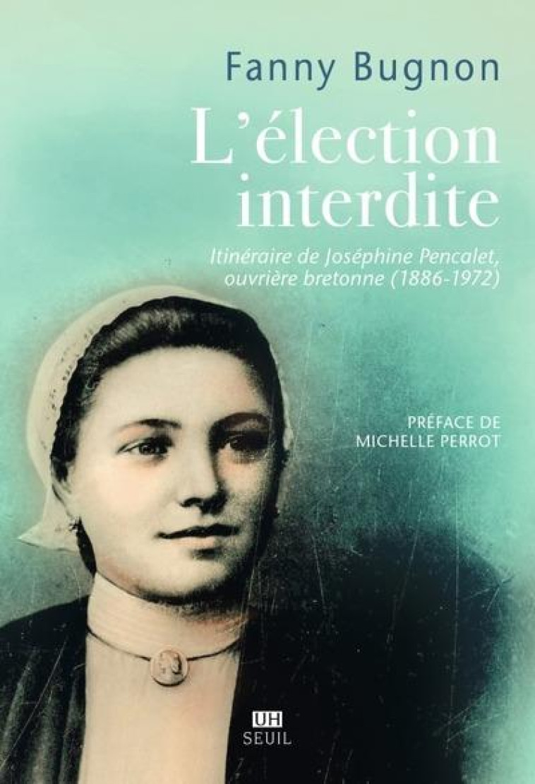 L-ELECTION INTERDITE. ITINERAIRE DE JOSEPHINE PENCALET, OUVRIERE BRETONNE (1886-1972) - BUGNON FANNY - SEUIL