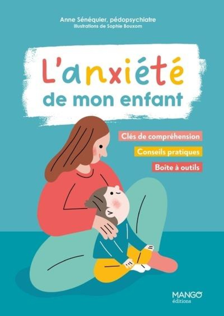 L-ANXIETE DE MON ENFANT : CONSEILS PRATIQUES, SOLUTIONS CONCRETES, BOITE A OUTILS - SENEQUIER/BOUXOM - MANGO