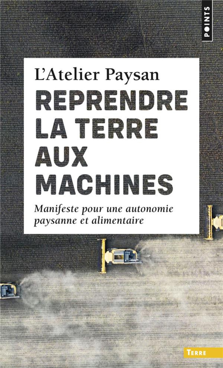 REPRENDRE LA TERRE AUX MACHINES. MANIFESTE POUR UNE AUTONOMIE PAYSANNE ET ALIMENTAIRE - L-ATELIER PAYSAN - POINTS