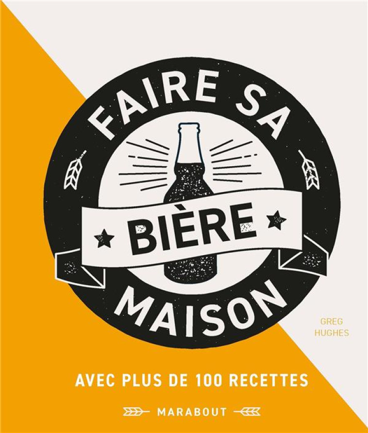 FAIRE SA BIERE MAISON  -  AVEC 100 RECETTES POUR LES BRASSEURS AMATEURS - HUGHES GREG - MARABOUT