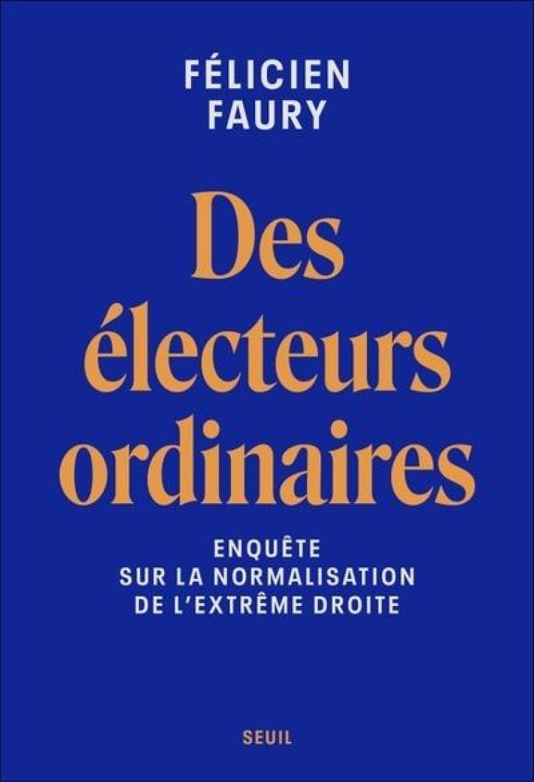 DES ELECTEURS ORDINAIRES. ENQUETE SUR LA NORMALISATION DE L-EXTREME DROITE - FAURY FELICIEN - SEUIL