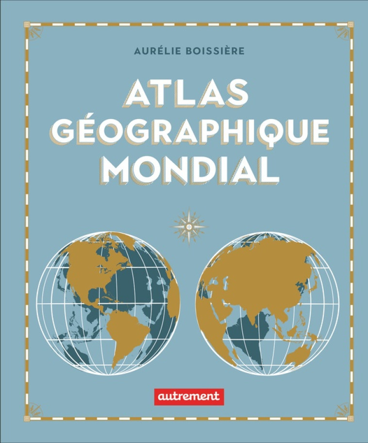 ATLAS GEOGRAPHIQUE MONDIAL - BOISSIERE AURELIE - FLAMMARION