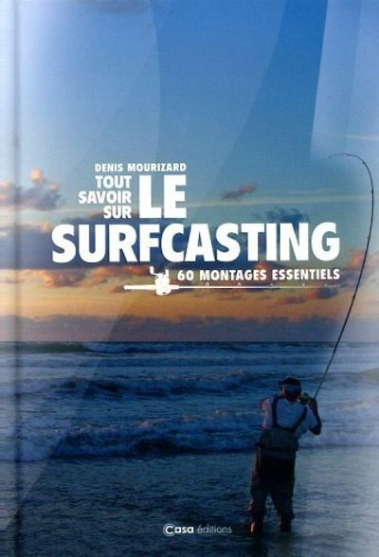 Tout savoir sur le Surfcasting - 60 montages essentiels - Denis Mourizard - CASA