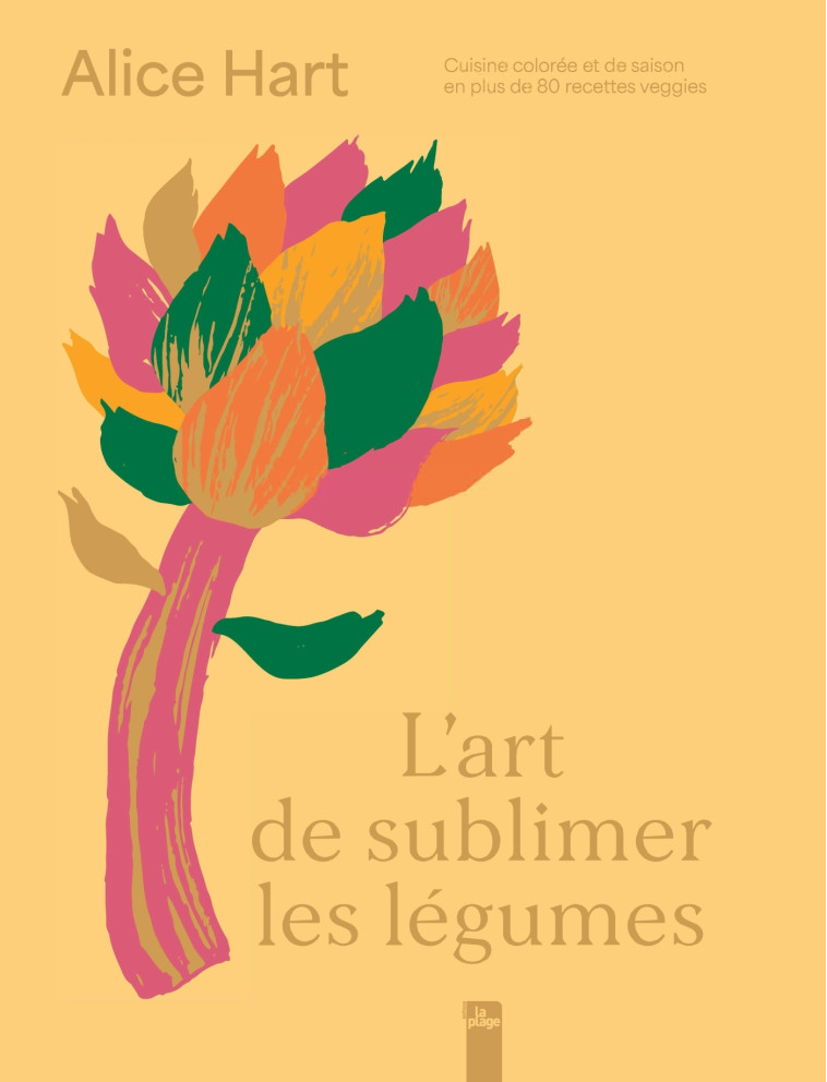 L'art de sublimer les légumes - Cuisine colorée et de saison en plus de 80 recettes veggies - Alice Hart - LA PLAGE