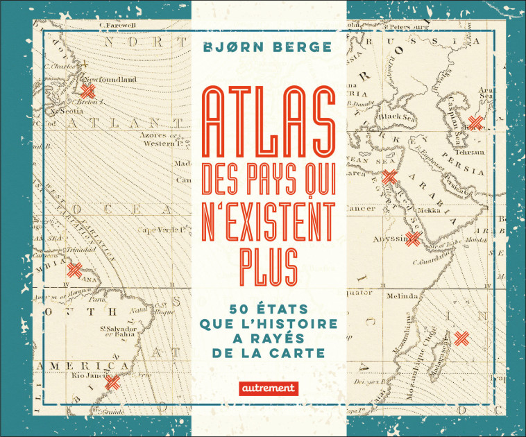 Atlas des pays qui n'existent plus - Bjørn Berge, Jean-Baptiste Coursaud, Sophie Jouffreau - AUTREMENT