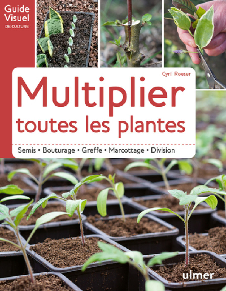 Multiplier toutes les plantes - Semis, bouturage, greffe, marcottage, division - Cyril Roeser - ULMER