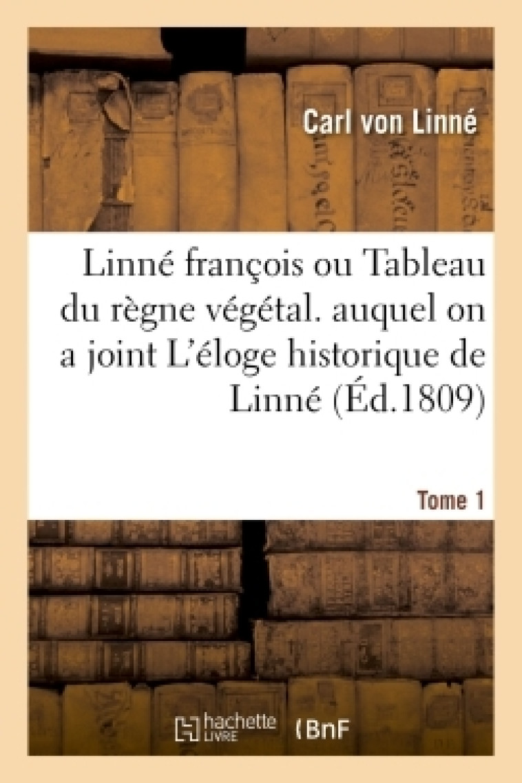 Linné françois ou Tableau du règne végétal. auquel on a joint L'éloge historique de Linné. Tome 1 - Carl Linné - HACHETTE BNF