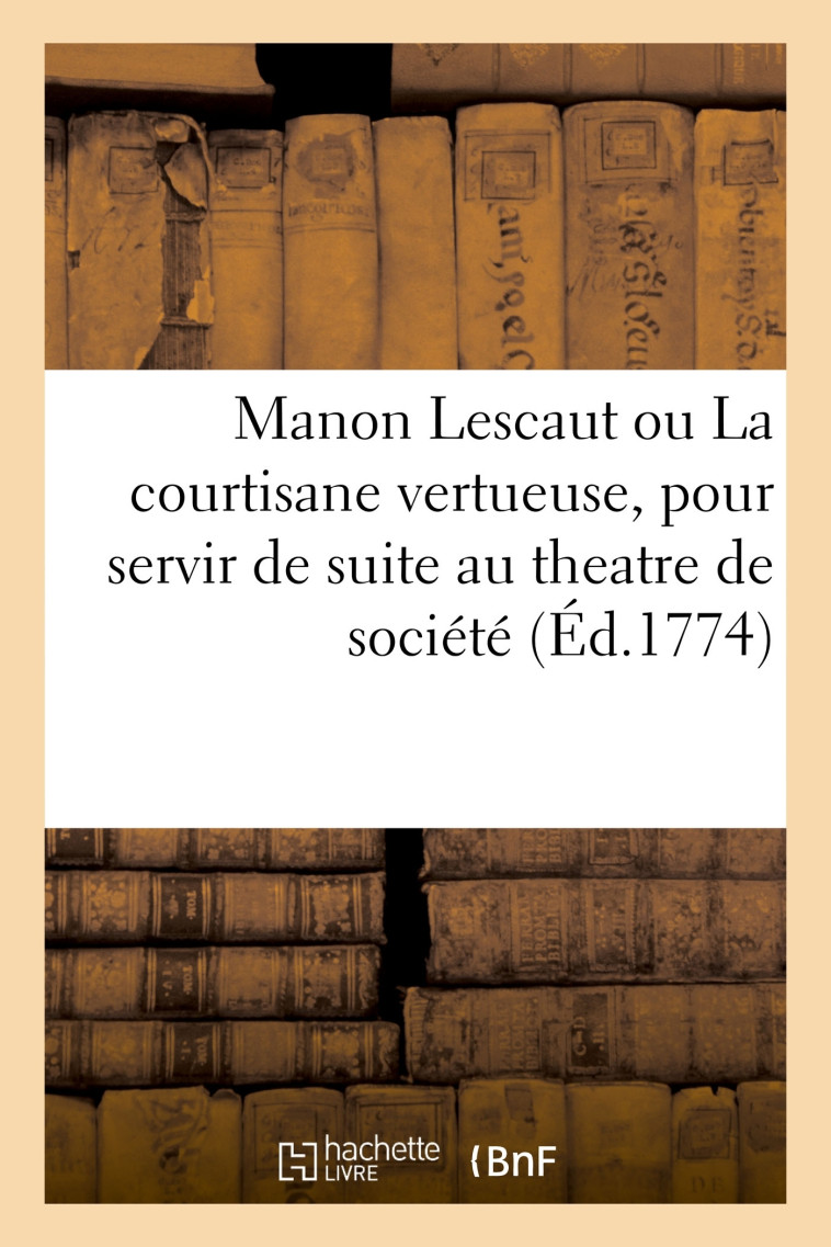 Manon Lescaut ou La courtisane vertueuse, pour servir de suite au theatre de société - ANTOINE FRANCOIS PREVOST - HACHETTE BNF