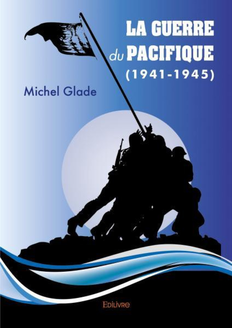 La guerre du pacifique (1941 1945) - Michel Glade - EDILIVRE